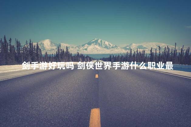 剑手游好玩吗 剑侠世界手游什么职业最适合平民